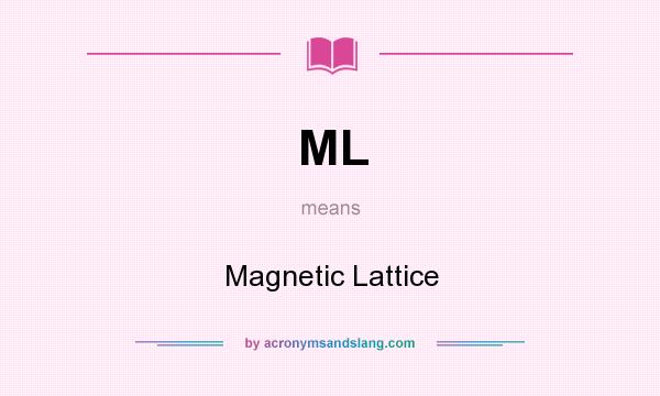 What does ML mean? It stands for Magnetic Lattice