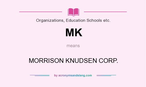 What does MK mean? It stands for MORRISON KNUDSEN CORP.
