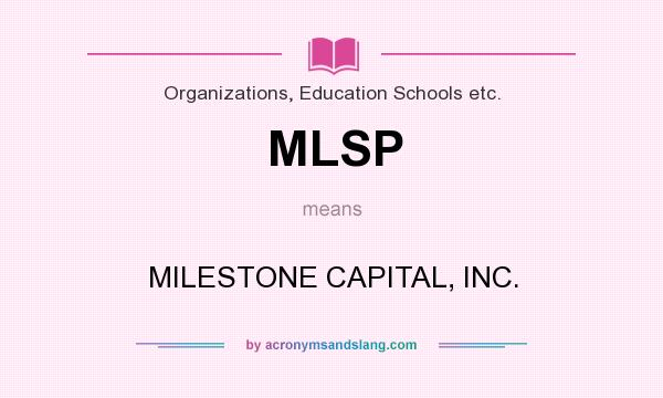 What does MLSP mean? It stands for MILESTONE CAPITAL, INC.