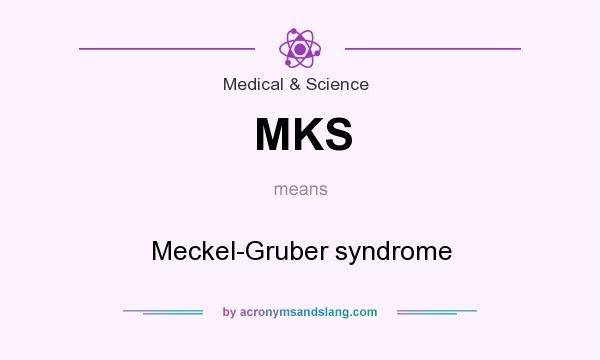 What does MKS mean? It stands for Meckel-Gruber syndrome