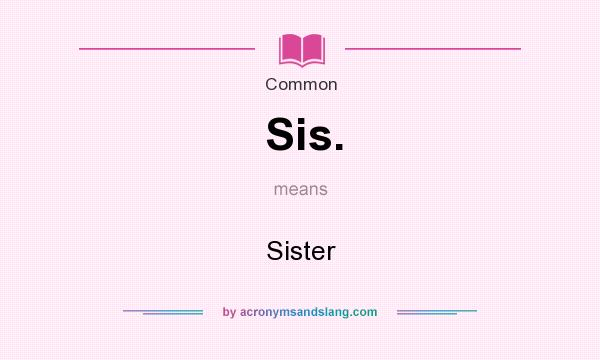 What does Sis mean? Definition of Sis Sis stands for Sister By