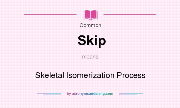 What does Skip mean? It stands for Skeletal Isomerization Process