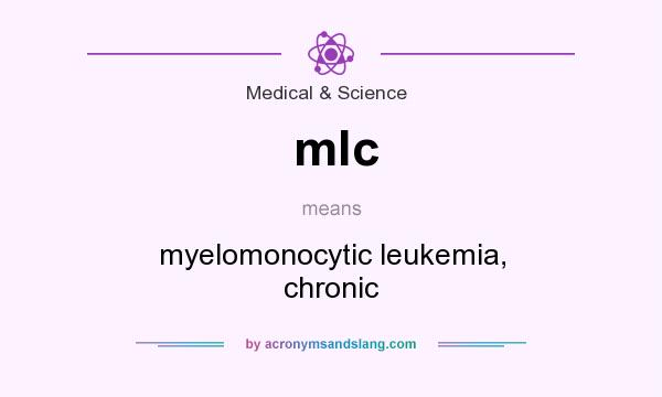 What does mlc mean? It stands for myelomonocytic leukemia, chronic