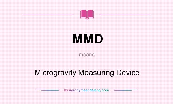 What does MMD mean? It stands for Microgravity Measuring Device