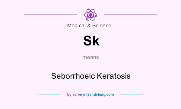 What does Sk mean? It stands for Seborrhoeic Keratosis