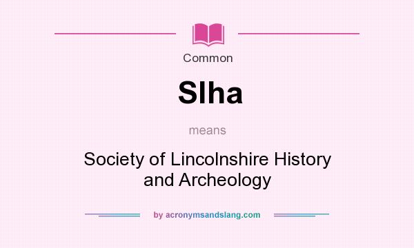 What does Slha mean? It stands for Society of Lincolnshire History and Archeology