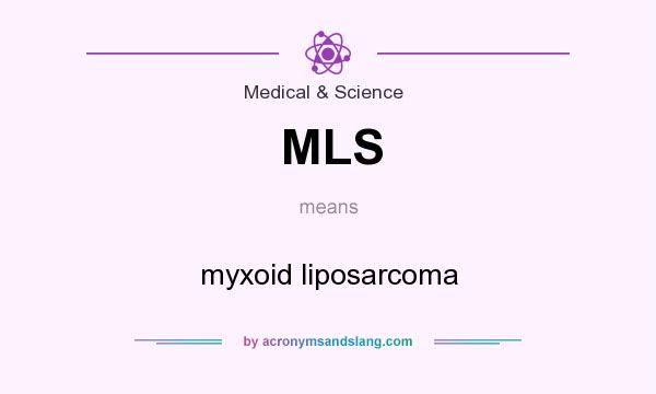 What does MLS mean? It stands for myxoid liposarcoma