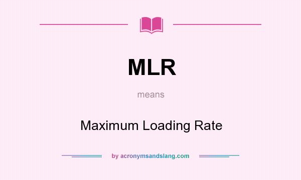What does MLR mean? It stands for Maximum Loading Rate