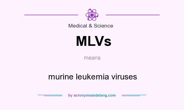 What does MLVs mean? It stands for murine leukemia viruses