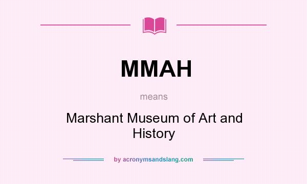 What does MMAH mean? It stands for Marshant Museum of Art and History
