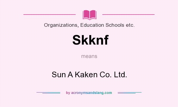 What does Skknf mean? It stands for Sun A Kaken Co. Ltd.