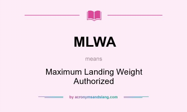 What does MLWA mean? It stands for Maximum Landing Weight Authorized