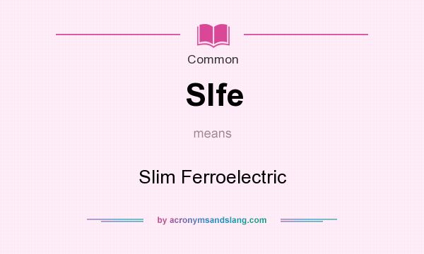 What does Slfe mean? It stands for Slim Ferroelectric