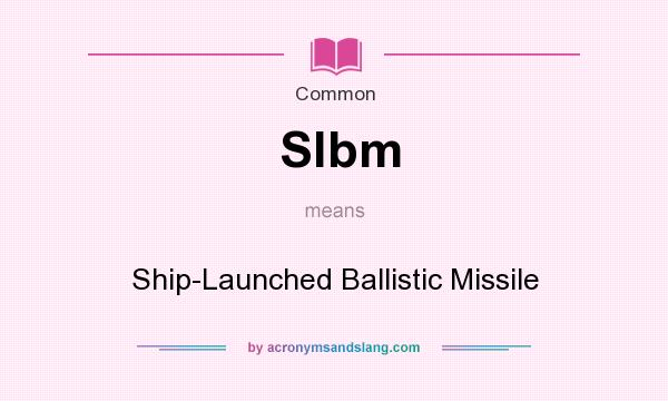 What does Slbm mean? It stands for Ship-Launched Ballistic Missile