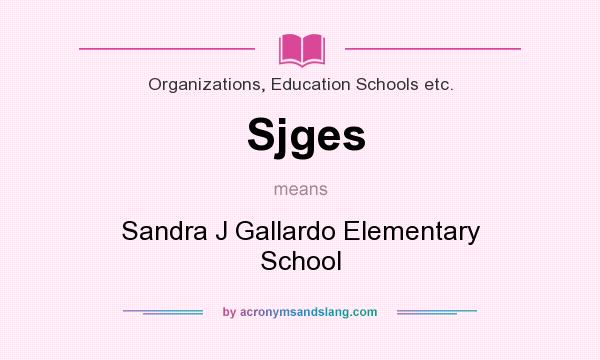 What does Sjges mean? It stands for Sandra J Gallardo Elementary School