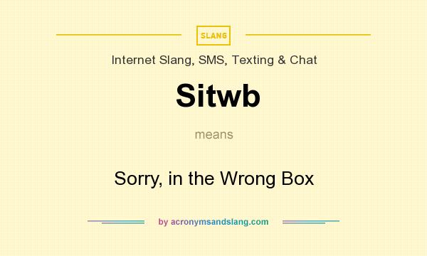 What does Sitwb mean? It stands for Sorry, in the Wrong Box