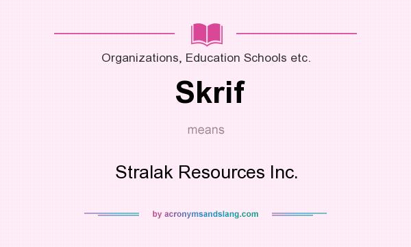 What does Skrif mean? It stands for Stralak Resources Inc.