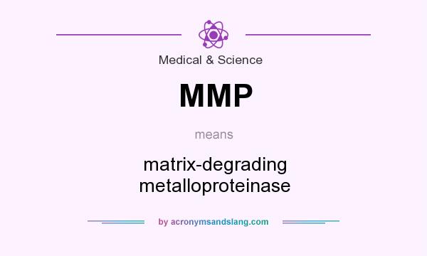 What does MMP mean? It stands for matrix-degrading metalloproteinase