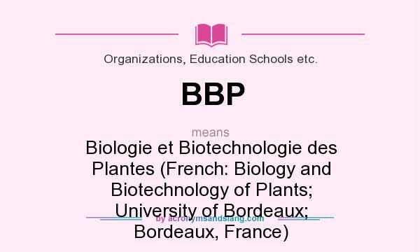 What does BBP mean? It stands for Biologie et Biotechnologie des Plantes (French: Biology and Biotechnology of Plants; University of Bordeaux; Bordeaux, France)