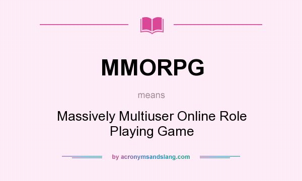 What does MMORPG mean? It stands for Massively Multiuser Online Role Playing Game
