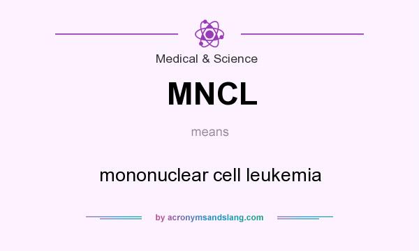 What does MNCL mean? It stands for mononuclear cell leukemia