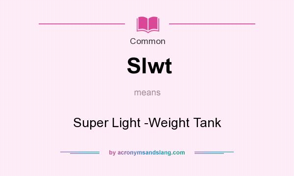 What does Slwt mean? It stands for Super Light -Weight Tank