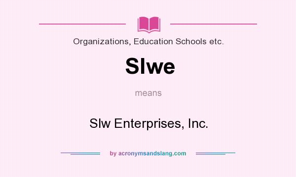 What does Slwe mean? It stands for Slw Enterprises, Inc.