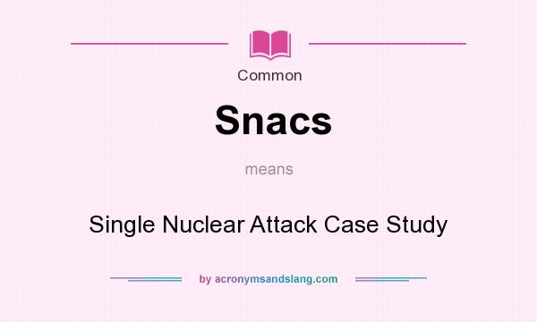 What does Snacs mean? It stands for Single Nuclear Attack Case Study