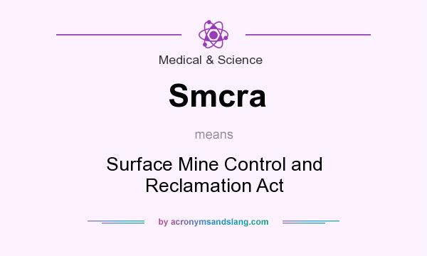 What does Smcra mean? It stands for Surface Mine Control and Reclamation Act