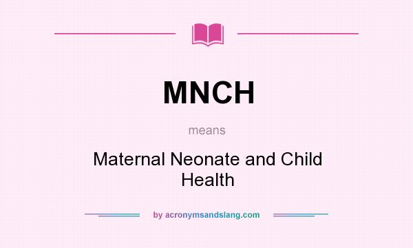 What does MNCH mean? It stands for Maternal Neonate and Child Health