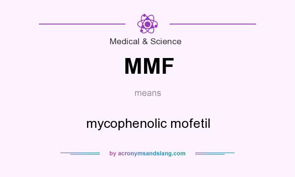 What does MMF mean? It stands for mycophenolic mofetil