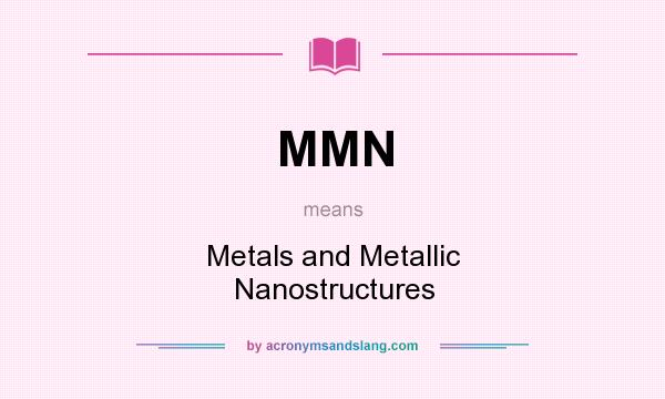 What does MMN mean? It stands for Metals and Metallic Nanostructures