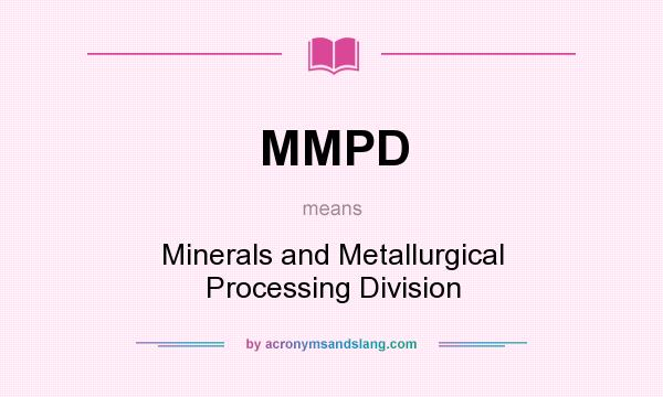 What does MMPD mean? It stands for Minerals and Metallurgical Processing Division