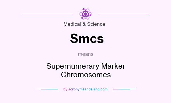 What does Smcs mean? It stands for Supernumerary Marker Chromosomes