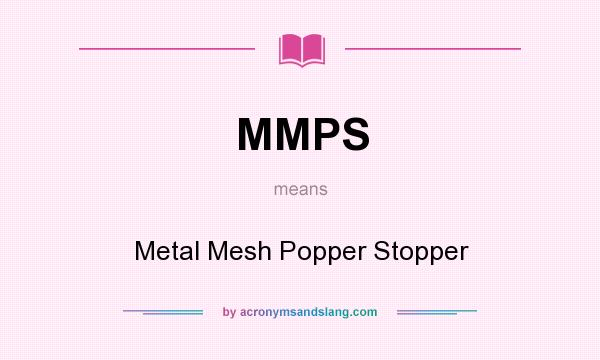 What does MMPS mean? It stands for Metal Mesh Popper Stopper