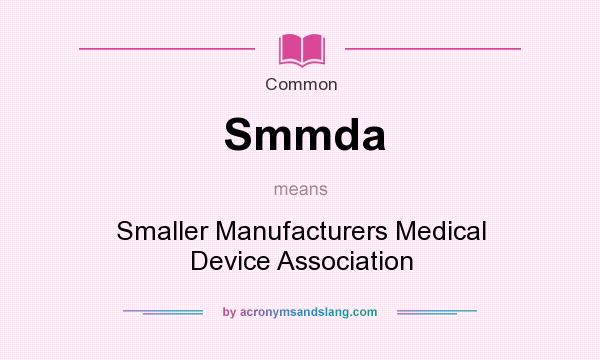 What does Smmda mean? It stands for Smaller Manufacturers Medical Device Association