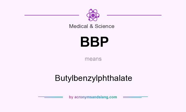 What does BBP mean? It stands for Butylbenzylphthalate