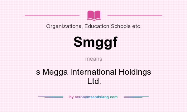 What does Smggf mean? It stands for s Megga International Holdings Ltd.