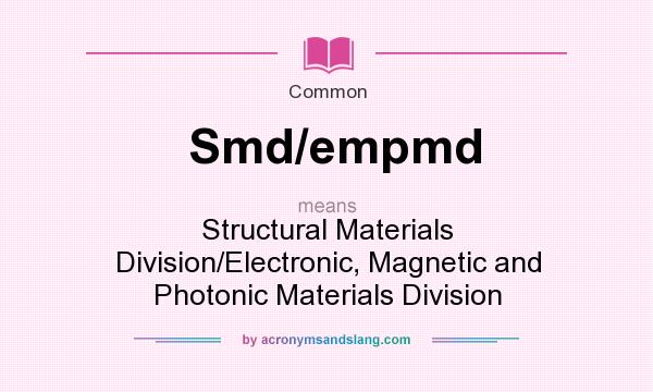 What does Smd/empmd mean? It stands for Structural Materials Division/Electronic, Magnetic and Photonic Materials Division