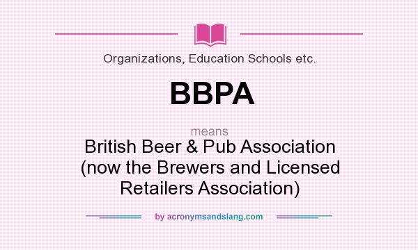 What does BBPA mean? It stands for British Beer & Pub Association (now the Brewers and Licensed Retailers Association)