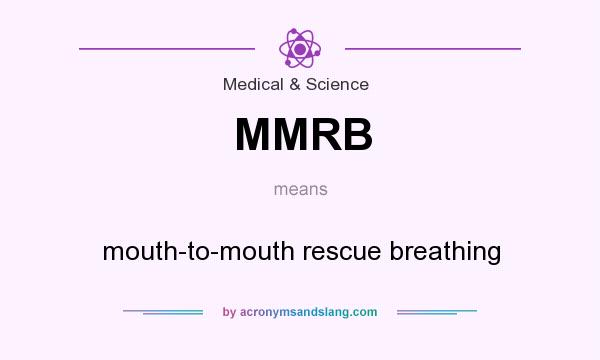 What does MMRB mean? It stands for mouth-to-mouth rescue breathing