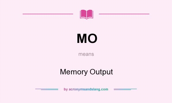 What does MO mean? It stands for Memory Output