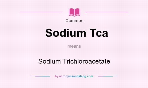 What does Sodium Tca mean? It stands for Sodium Trichloroacetate