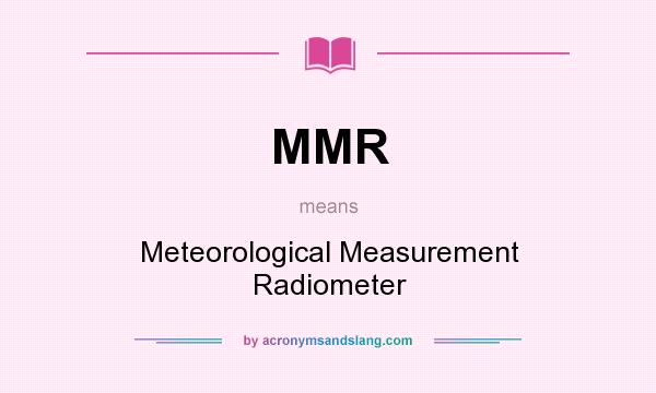 What does MMR mean? It stands for Meteorological Measurement Radiometer