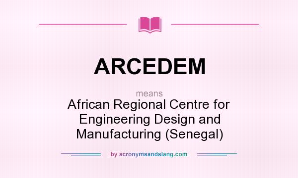 What does ARCEDEM mean? It stands for African Regional Centre for Engineering Design and Manufacturing (Senegal)