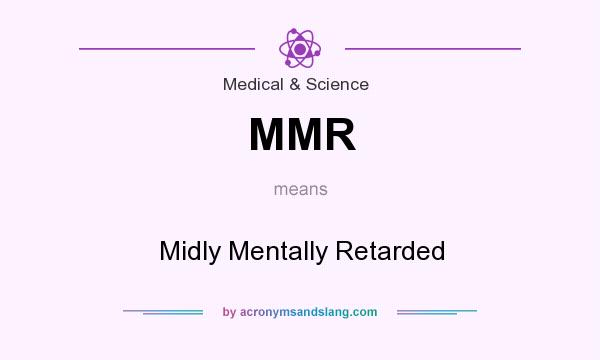 What does MMR mean? It stands for Midly Mentally Retarded