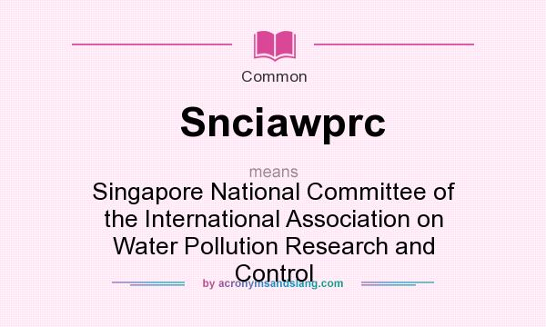 What does Snciawprc mean? It stands for Singapore National Committee of the International Association on Water Pollution Research and Control