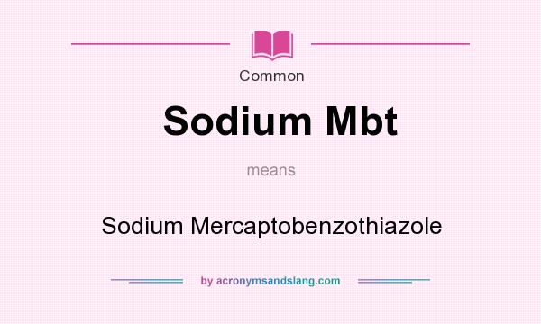 What does Sodium Mbt mean? It stands for Sodium Mercaptobenzothiazole