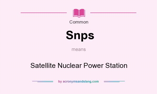 What does Snps mean? It stands for Satellite Nuclear Power Station
