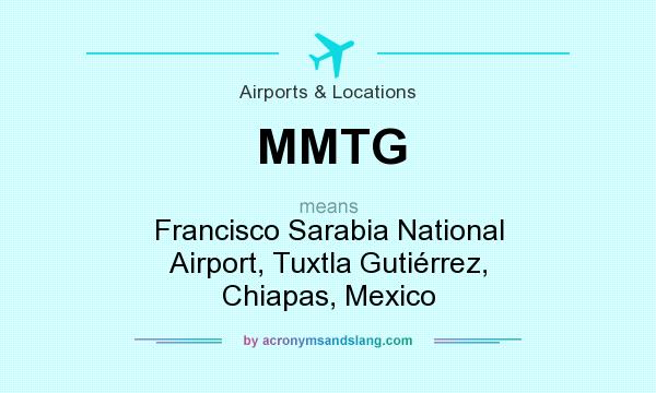 What does MMTG mean? It stands for Francisco Sarabia National Airport, Tuxtla Gutiérrez, Chiapas, Mexico